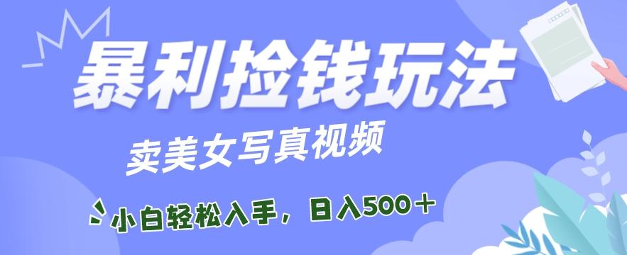 暴利捡钱玩法，卖美女写真视频，100%原创视频，小白轻松上手，单日收益500+-泱泱学习社