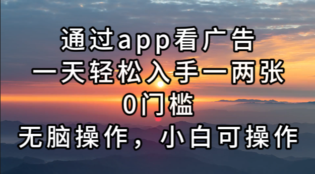 通过app看广告，一天轻松入手一两张0门槛，无脑操作，小白可操作-泱泱学习社