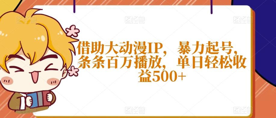 借助大动漫IP，暴力起号，条条百万播放，单日轻松收益500+【揭秘】-泱泱学习社