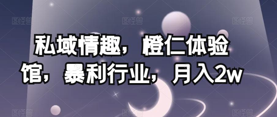 私域情趣，橙仁体验馆，暴利行业，月入2w【揭秘】-泱泱学习社