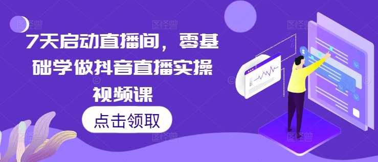 7天启动直播间，零基础学做抖音直播实操视频课-泱泱学习社