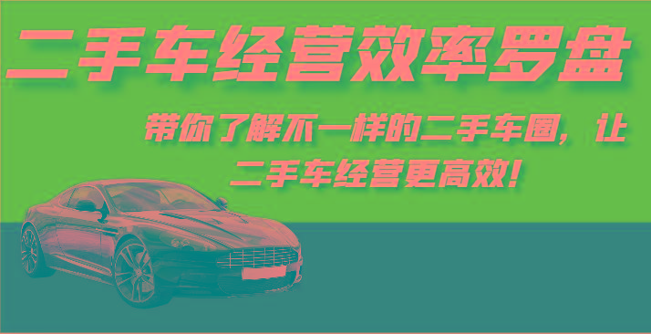 二手车经营效率罗盘-带你了解不一样的二手车圈，让二手车经营更高效！-泱泱学习社