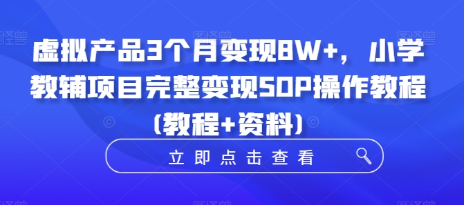 虚拟产品3个月变现8W+，小学教辅项目完整变现SOP操作教程(教程+资料)-泱泱学习社
