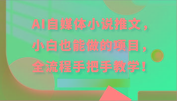 AI自媒体小说推文，小白也能做的项目，全流程手把手教学！-泱泱学习社