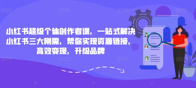 小红书超级个体创作者课，一站式解决小红书三大刚需，帮你实现资源链接，高效变现，升级品牌-泱泱学习社