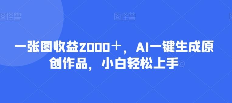 一张图收益2000＋，AI一键生成原创作品，小白轻松上手-泱泱学习社
