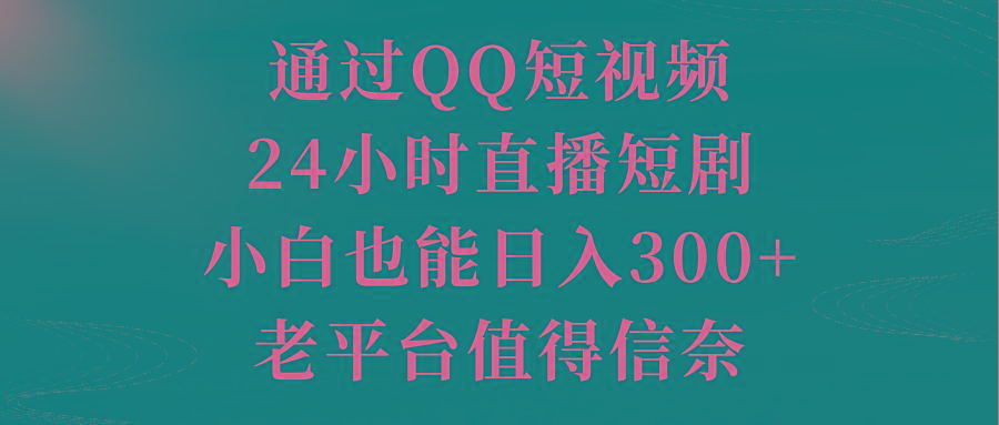 通过QQ短视频、24小时直播短剧，小白也能日入300+，老平台值得信奈-泱泱学习社