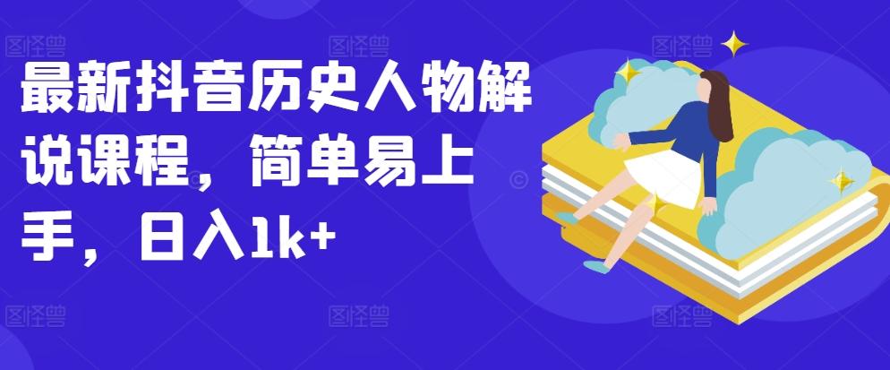 最新抖音历史人物解说课程，简单易上手，日入1k+-泱泱学习社