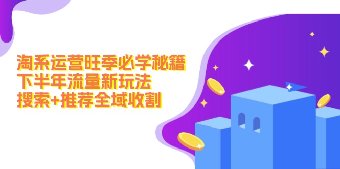 淘系运营旺季必学秘籍：下半年流量新玩法：搜索+推荐全域收割(无水印-泱泱学习社