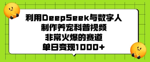 利用DeepSeek与数字人制作养宠科普视频，非常火爆的赛道，单日变现多张-泱泱学习社