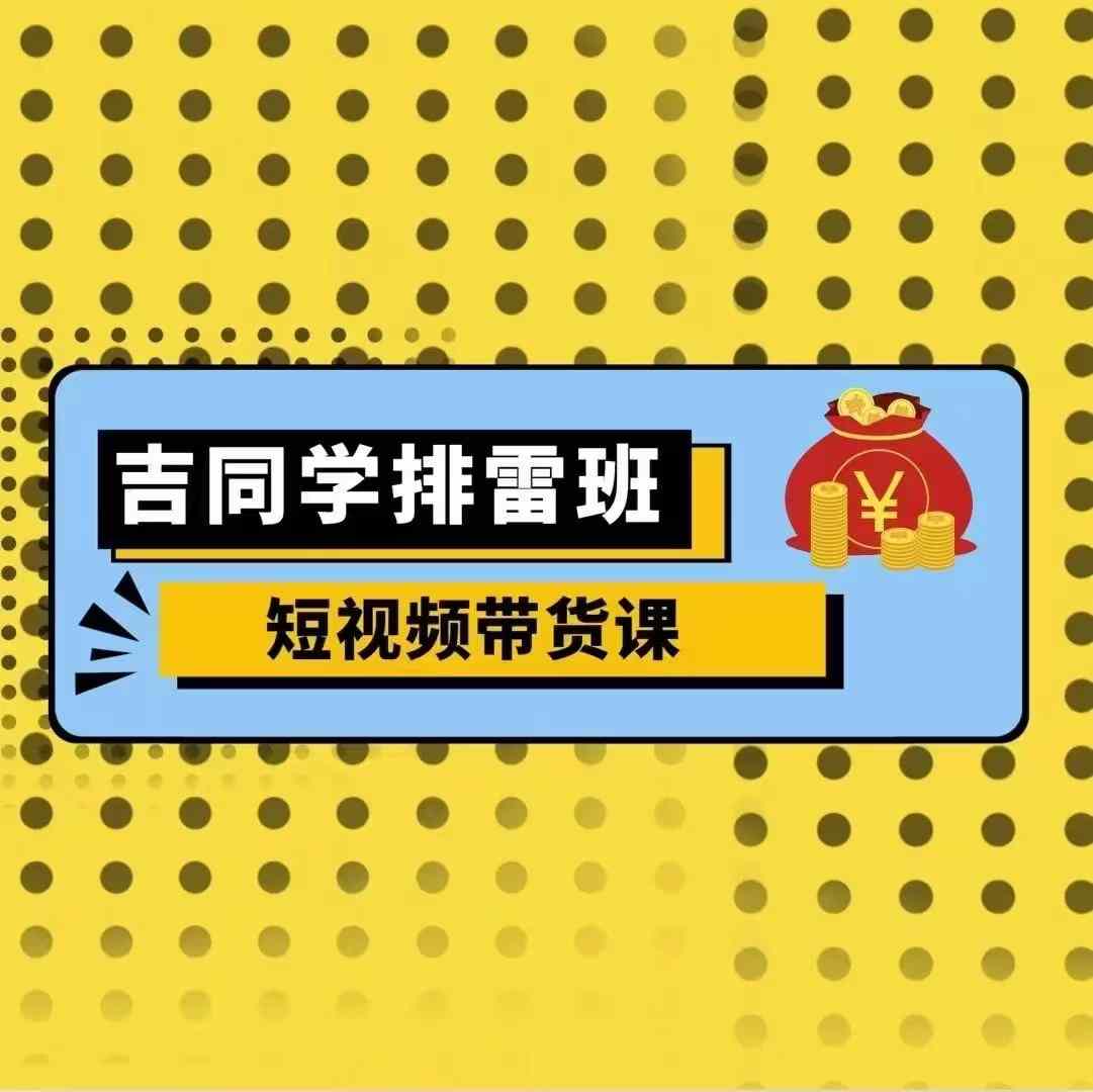 吉同学排雷班短视频带货课，零基础·详解流量成果-泱泱学习社