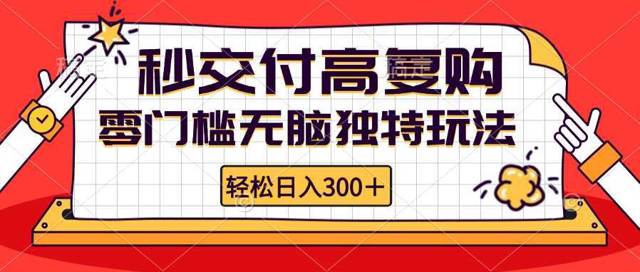零门槛无脑独特玩法 轻松日入300+秒交付高复购 矩阵无上限-泱泱学习社