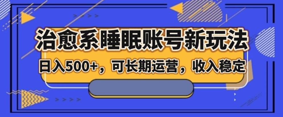 治愈系睡眠账号新玩法，日入500+长期运营，收入稳定-泱泱学习社