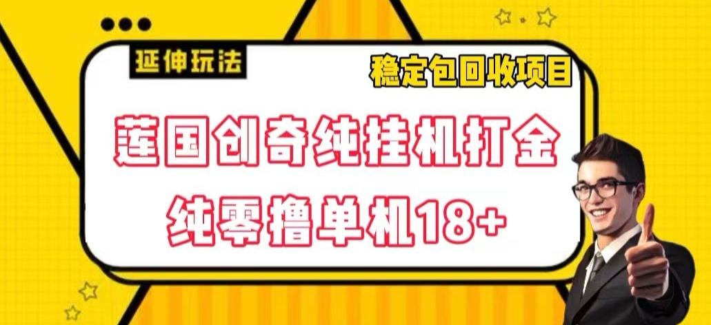 莲国创奇纯挂机打金，纯零撸单机18+，稳定包回收项目【揭秘】-泱泱学习社