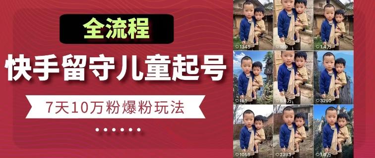 快手留守儿童博同情起号，7天10万粉爆粉玩法，全流程-泱泱学习社