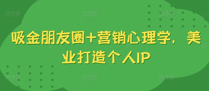 吸金朋友圈+营销心理学，美业打造个人IP-泱泱学习社