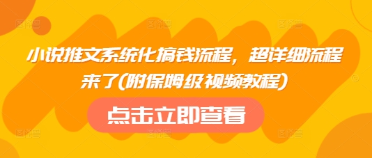 小说推文系统化搞钱流程，超详细流程来了(附保姆级视频教程)-泱泱学习社