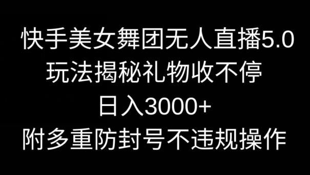 快手美女舞团无人直播5.0玩法，礼物收不停，日入3000+，内附多重防封号不违规操作【揭秘】-泱泱学习社