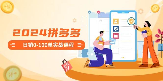 2024拼多多日销0-100单实战课程：新手注册开店到日销100单整套流程-泱泱学习社