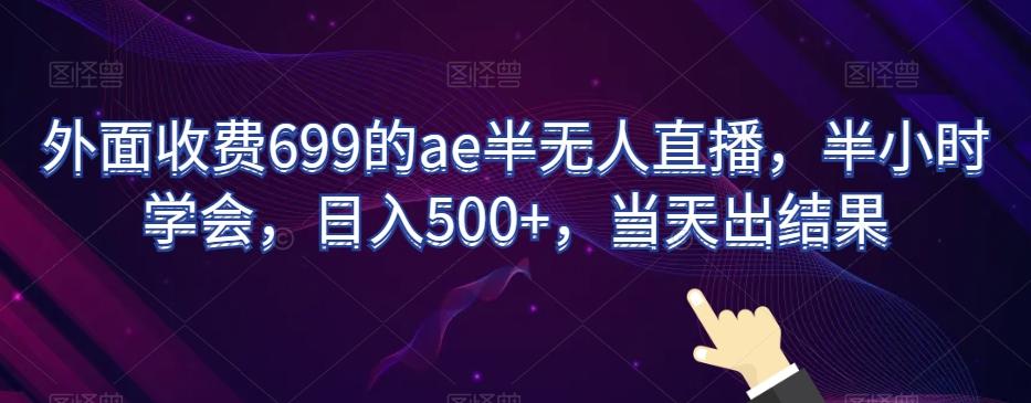 外面收费699的ae半无人直播，半小时学会，日入500+，当天出结果【揭秘】-泱泱学习社