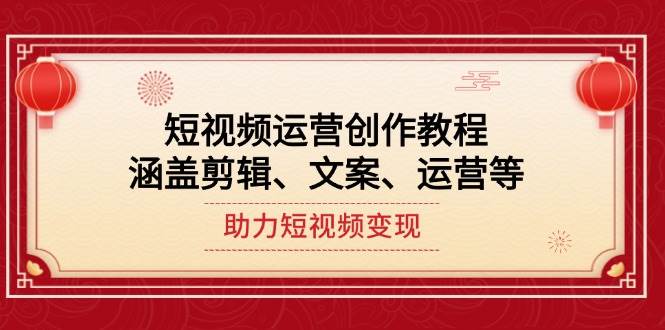 短视频运营创作教程，涵盖剪辑、文案、运营等，助力短视频变现-泱泱学习社