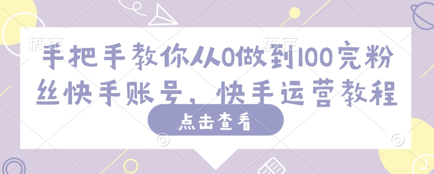 手把手教你从0做到100完粉丝快手账号，快手运营教程-泱泱学习社