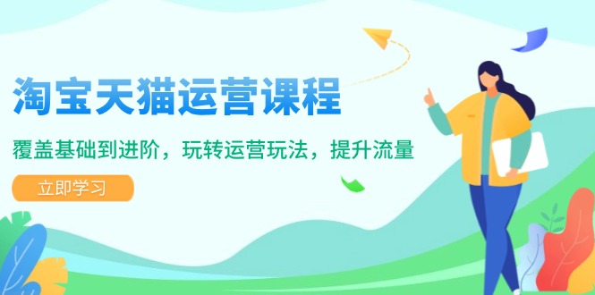 淘宝天猫运营课程，覆盖基础到进阶，玩转运营玩法，提升流量-泱泱学习社