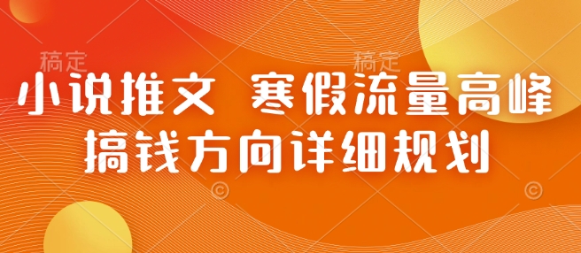 小说推文 寒假流量高峰 搞钱方向详细规划-泱泱学习社