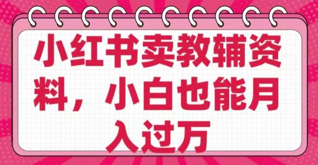 小红书卖教辅资料，0 成本，纯利润，售后成本极低，小白也能月入过W-泱泱学习社