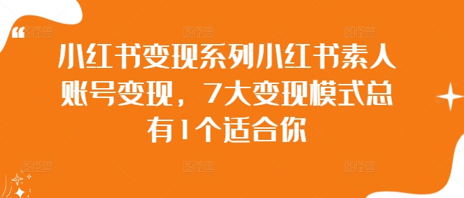 小红书变现系列小红书素人账号变现，7大变现模式总有1个适合你-泱泱学习社