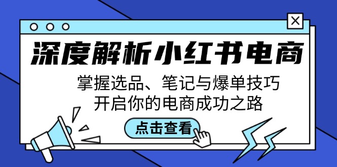 深度解析小红书电商：掌握选品、笔记与爆单技巧，开启你的电商成功之路-泱泱学习社