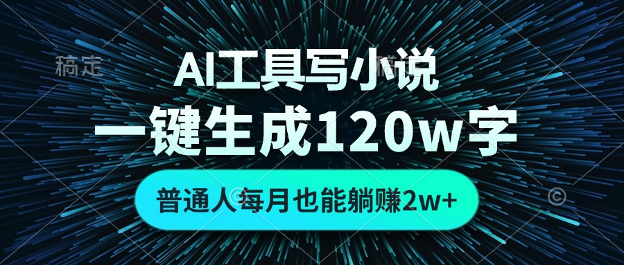 AI工具写小说，一键生成120万字，普通人每月也能躺赚2w+-泱泱学习社