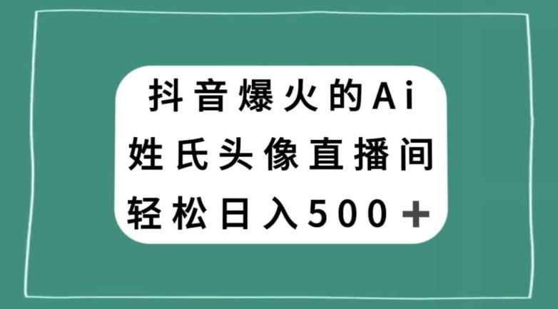 抖音爆火的AI姓氏头像直播，轻松日入500＋-泱泱学习社