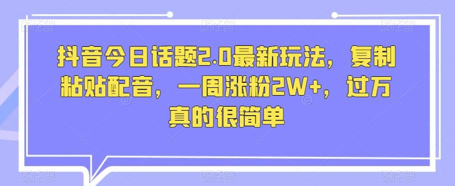 抖音今日话题2.0最新玩法，复制粘贴配音，一周涨粉2W+，过万真的很简单-泱泱学习社