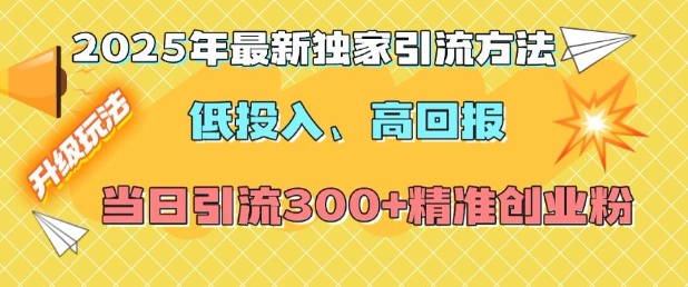 2025年最新独家引流方法，低投入高回报？当日引流300+精准创业粉-泱泱学习社