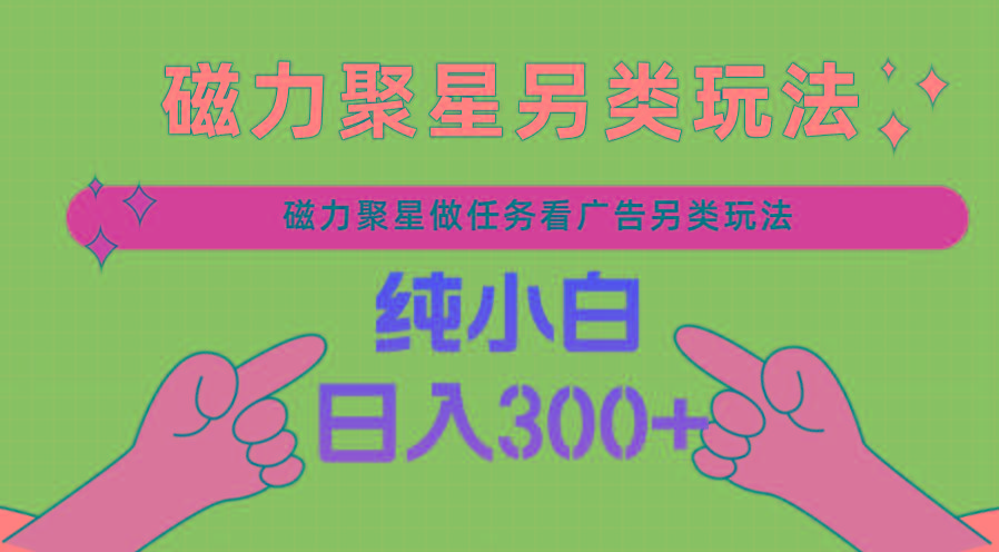 磁力聚星做任务看广告撸马扁，不靠流量另类玩法日入300+-泱泱学习社
