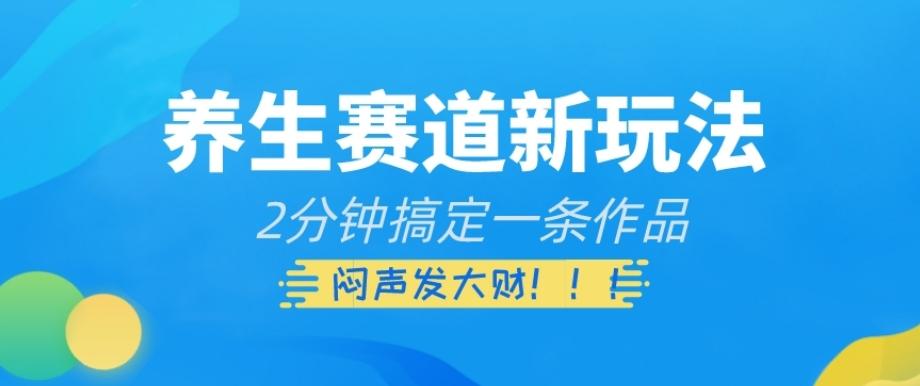 养生赛道新玩法，2分钟搞定一条作品，闷声发大财【揭秘】-泱泱学习社