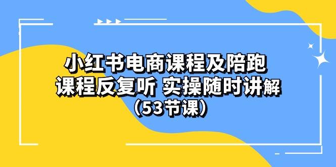 小红书电商课程陪跑课 课程反复听 实操随时讲解 (53节课-泱泱学习社