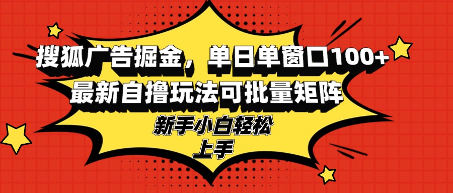搜狐广告掘金，单日单窗口100+，最新自撸玩法可批量矩阵，适合新手小白-泱泱学习社