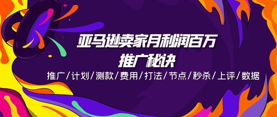 亚马逊卖家月利润百万的推广秘诀，推广/计划/测款/费用/打法/节点/秒杀…-泱泱学习社