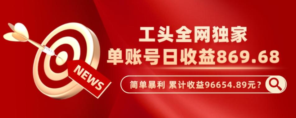 工头全网独家，这个玩法单账号日收益869.68，简单暴利，累计收益96654.89元？-泱泱学习社