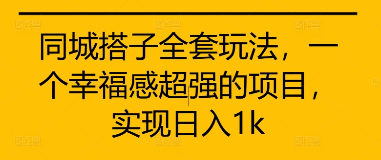 同城搭子全套玩法，一个幸福感超强的项目，实现日入1k【揭秘】-泱泱学习社