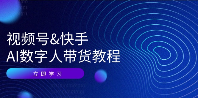视频号快手AI数字人带货教程：认知、技术、运营、拓展与资源变现-泱泱学习社