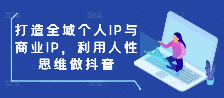 打造全域个人IP与商业IP，利用人性思维做抖音-泱泱学习社