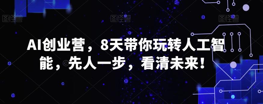 AI创业营，8天带你玩转人工智能，先人一步，看清未来！-泱泱学习社