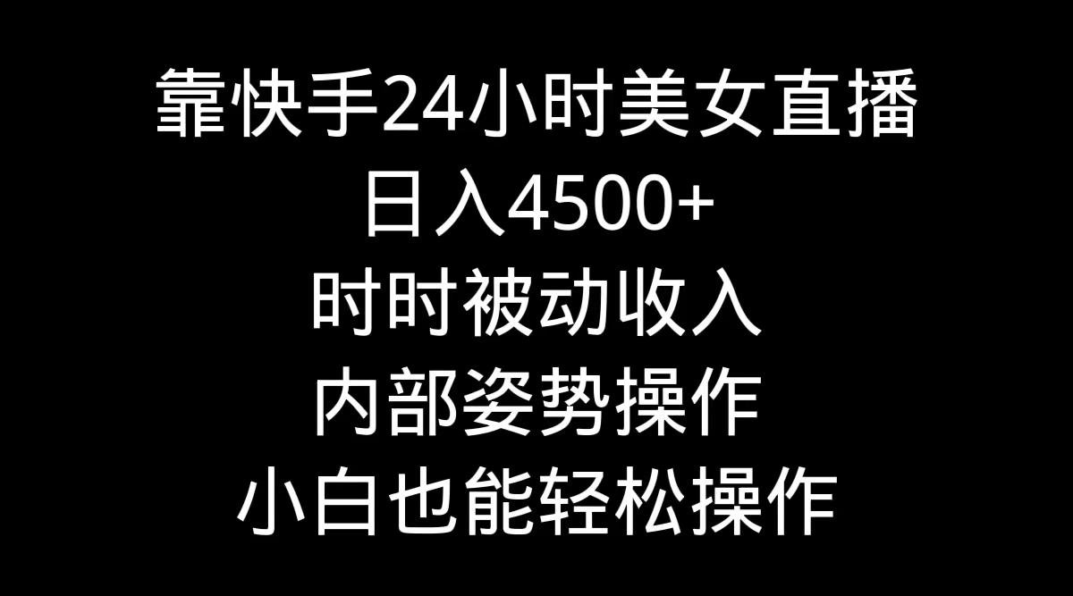 靠快手美女24小时直播，日入4500+，时时被动收入，内部姿势操作，小白也…-泱泱学习社