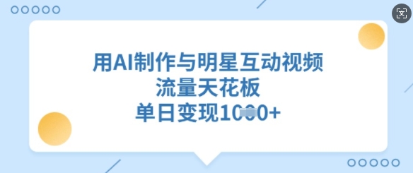 用AI制作与明星互动视频，流量天花板，单日变现多张-泱泱学习社