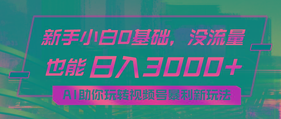 小白0基础，没流量也能日入3000+：AI助你玩转视频号暴利新玩法-泱泱学习社