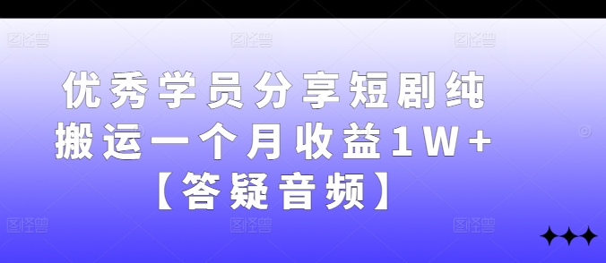 优秀学员分享短剧纯搬运一个月收益1W+【答疑音频】-泱泱学习社