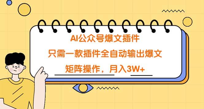 (9248期)AI公众号爆文插件，只需一款插件全自动输出爆文，矩阵操作，月入3W+-泱泱学习社